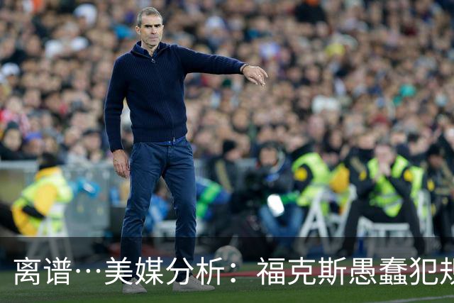 离谱…美媒分析：福克斯愚蠢犯规+米奇逆天指挥“联手完成自杀”